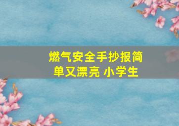 燃气安全手抄报简单又漂亮 小学生